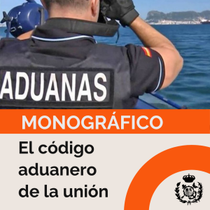 Monográfico: El Código Aduanero de la Unión. Visión general y actualizaciones